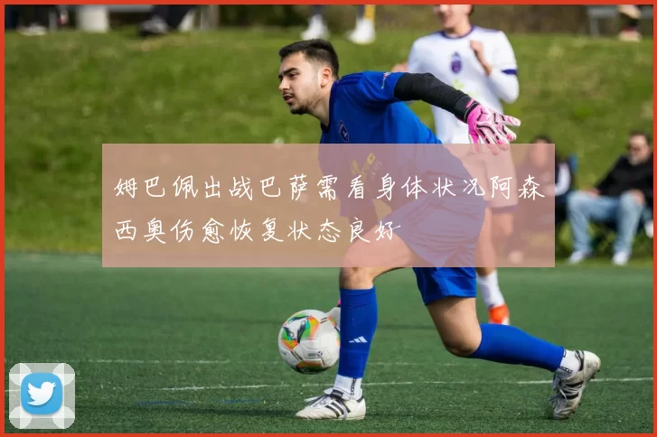 姆巴佩出战巴萨需看身体状况阿森西奥伤愈恢复状态良好
