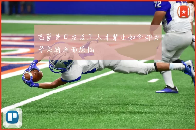 巴萨昔日左后卫人才辈出如今却为寻觅新血而烦恼