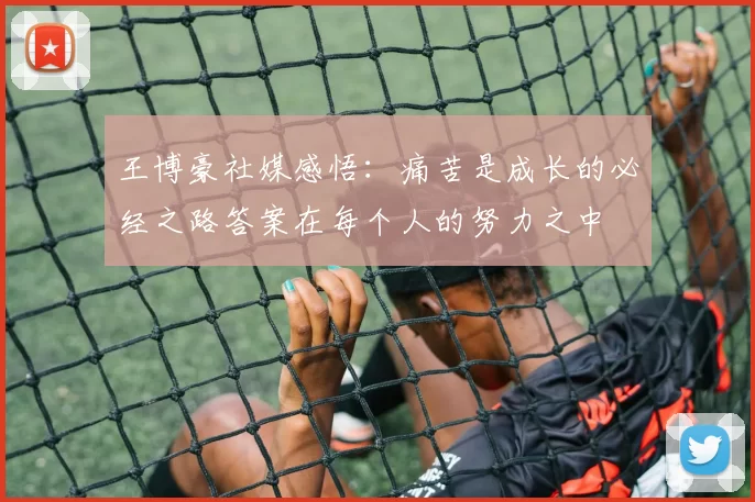 王博豪社媒感悟：痛苦是成长的必经之路答案在每个人的努力之中