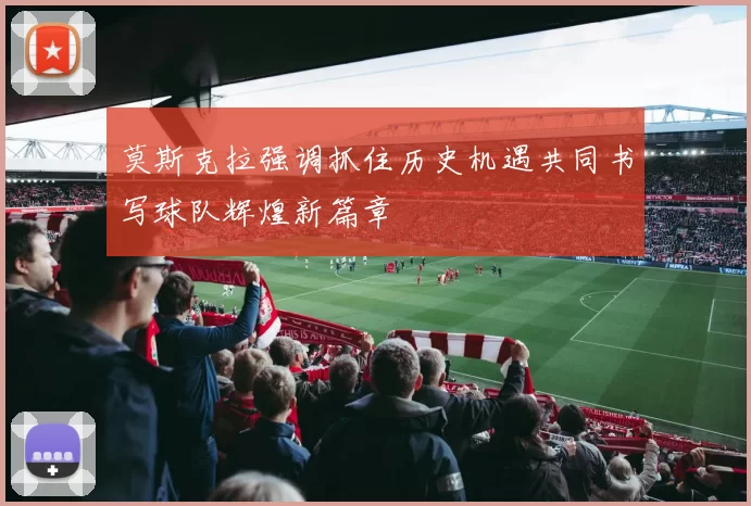 莫斯克拉强调抓住历史机遇共同书写球队辉煌新篇章